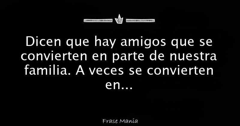 Dicen que hay amigos que se convierten en parte de nuestra 