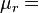 \mu_r = 