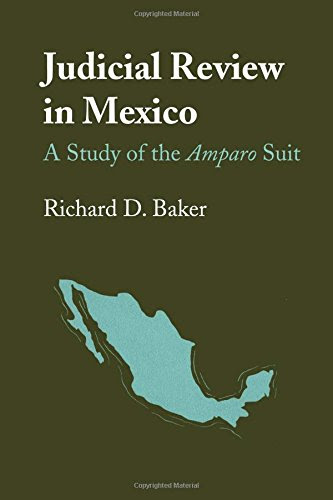 Judicial Review in Mexico: A Study of the Amparo Suit (Llilas Latin American Monograph), by Richard D. Baker