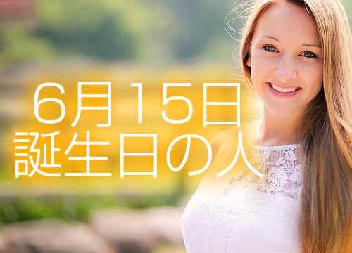6月15日誕生日生まれの人の運命は 365日トレンディ