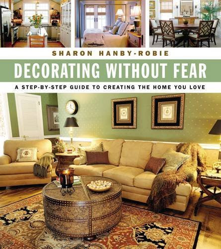 Decorating Without Fear: A Step-by-Step Guide To Creating The Home You Love, by Sharon Hanby-Robie