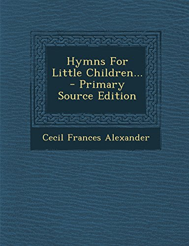 Hymns For Little Children... - Primary Source Edition, by Cecil Frances Alexander