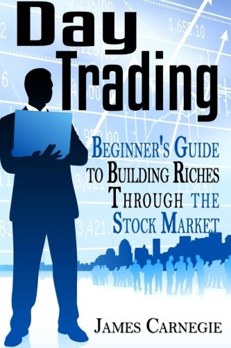 Day Trading: Beginner's Guide to Building Riches Through the Stock Market, by James Carnegie