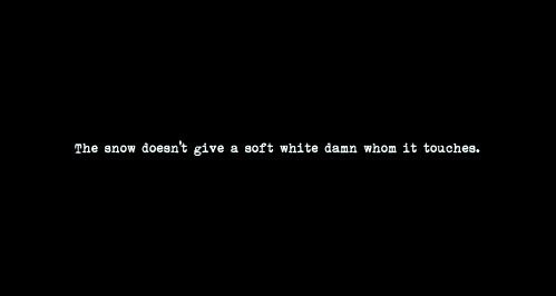 ... snow doesn't give a soft white damn whom it touches."-e.e. cummings