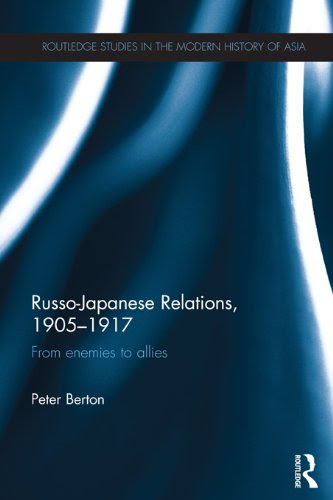 Russo-Japanese Relations, 1905-17: From enemies to allies (Routledge Studies in the Modern History of Asia), by Peter Berton