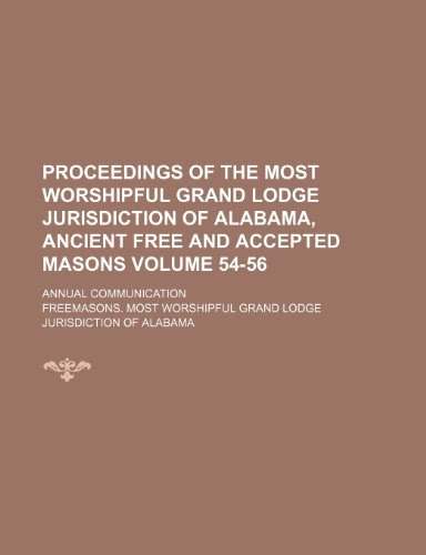 Proceedings of the Most Worshipful Grand Lodge Jurisdiction of Alabama, Ancient Free and Accepted Masons Volume 54-56; annual communication