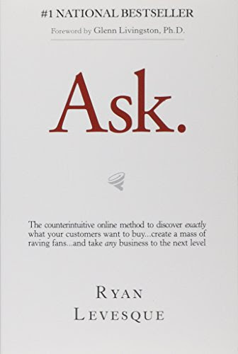 Ask: The Counterintuitive Online Formula to Discover Exactly What Your Customers Want to Buy...Create a Mass of Raving Fans...and Take Any Business to the Next Level