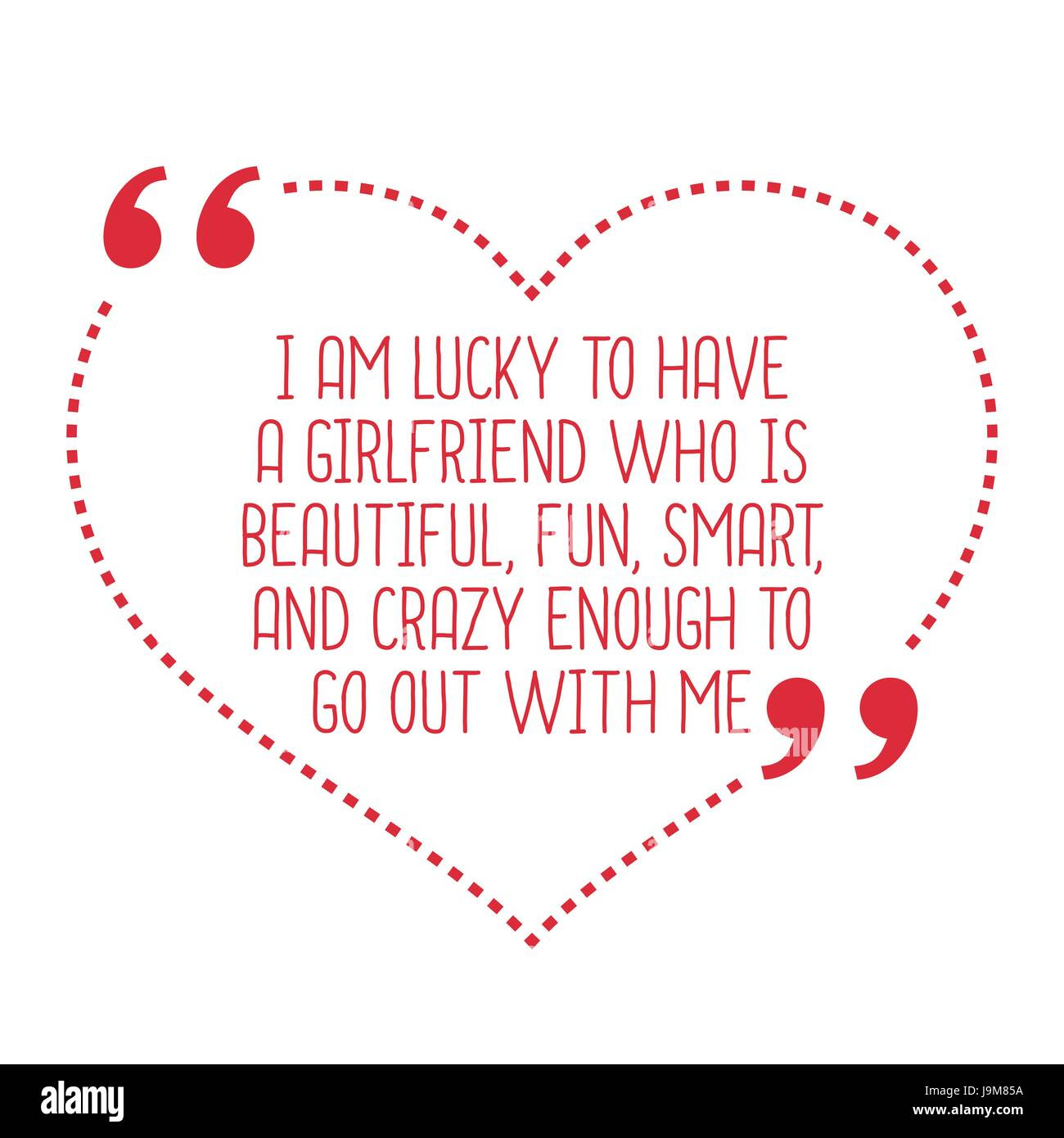 Funny love quote I am lucky to have a girlfriend who is beautiful fun smart and crazy enough to go out with me Simple trendy design