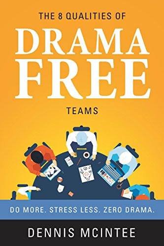 The 8 Qualities of Drama Free Teams: Do More. Stress Less. Zero Drama, by Dennis McIntee