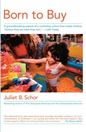 Born to Buy: The Commercialized Child and the New Consumer Culture, by Juliet B. Schor