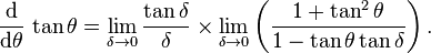 
 \frac{\operatorname{d}}{\operatorname{d}\!\theta}\,\tan\theta
 = \lim_{\delta \to 0} \frac{\tan\delta}{\delta} \times \lim_{\delta \to 0} \left( \frac{1 + \tan^2\theta}{1 - \tan\theta\tan\delta} \right) .
