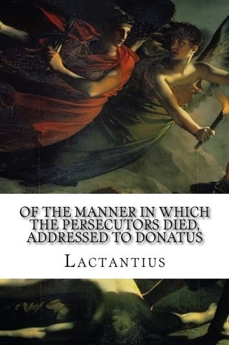 Of the Manner in Which the Persecutors Died, Addressed to Donatus, by Lactantius