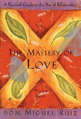 The Mastery of Love: A Practical Guide to the Art of Relationship [MASTERY OF LOVE -OS], by n/a