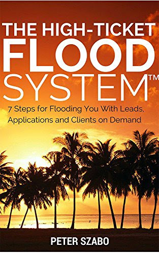 The High Ticket Flood System: 7 Steps for Flooding You With Leads, Applications and Clients on DemandBy Peter Szabo