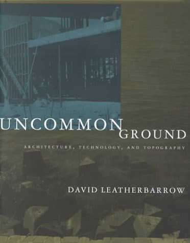 Uncommon Ground: Architecture, Technology, and Topography, by David Leatherbarrow