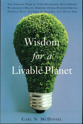 Wisdom for a Livable Planet: The Visionary Work of Terri Swearingen, Dave Foreman, Wes Jackson, Helena Norberg-Hodge, Werner Forn, by Carl