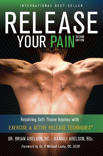 Release Your Pain: 2nd Edition - EBOOK: Resolving Soft Tissue Injuries with Exercise and Active Release Techniques (Release Your Body Book 1)