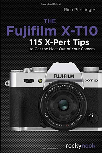 The Fujifilm X-T10: 115 X-Pert Tips to Get the Most Out of Your Camera, by Rico Pfirstinger