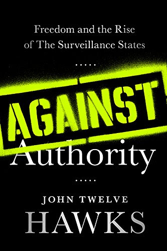 Against Authority: Freedom and the Rise of the Surveillance States, by John Twelve Hawks