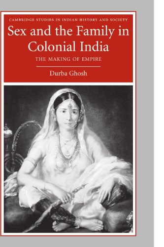 Sex and the Family in Colonial India: The Making of Empire (Cambridge Studies in Indian History and Society)By Durba Ghosh