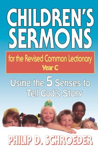 Children's Sermons for the Revised Common Lectionary Year C: Using the 5 Senses to Tell God's Story, by Phillip D. Schroeder