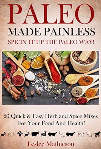 Paleo Made Painless: Spicin' It Up The Paleo Way: 20 Quick And Easy Herb & Spice Mixes For Your Food And Health!, by Leslee Mathieson