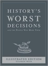 History's Worst Decisions and the People Who Made Them, Illustrated Edition, by Stephen Weir