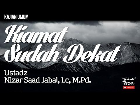 Kajian Islam : Kiamat Sudah Dekat - Ustad Nizar Saad Jabal, Lc, M.Pd.