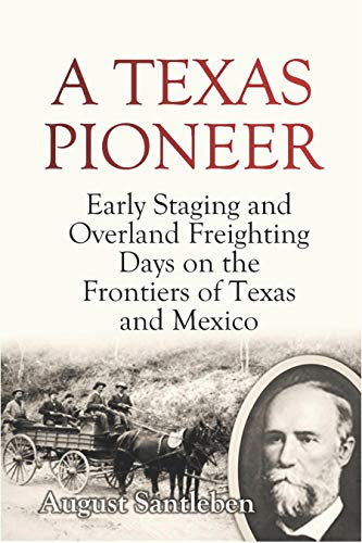 A Texas Pioneer: Early Staging and Overland Freighting Days on the Frontiers of Texas and Mexico (1910)