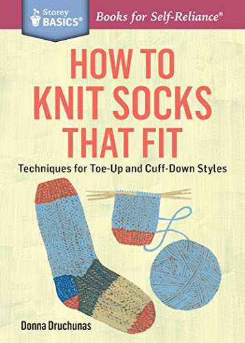 How to Knit Socks That Fit: Techniques for Toe-Up and Cuff-Down Styles. A Storey BASICS® Title, by Donna Druchunas