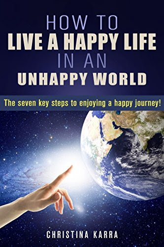 How to live a happy life in an unhappy world: The seven key steps to enjoying a happy journey., by Christina Karra