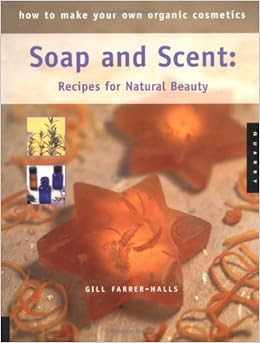 How To Make Your Own Organic Cosmetics Soap And Scent Recipes For
Natural Beauty