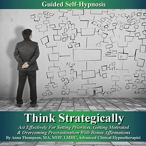 Think Strategically, Act Effectively for Setting Priorities: Guided Self Hypnosis: Getting Motivated & Overcoming Procrastination with Bonus Affirmations