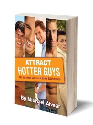 Attract Hotter Gay Guys with the Secrets & Science of Sexual Body Language.  A Guide To Gay DatingBy Michael Alvear
