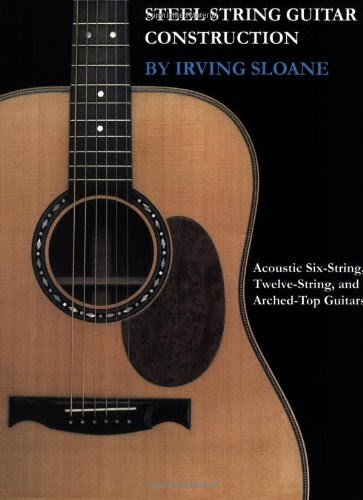 Steel-String Guitar Construction: Acoustic Six-String, Twelve-String, and Arched-Top Guitars, by Irving Sloane