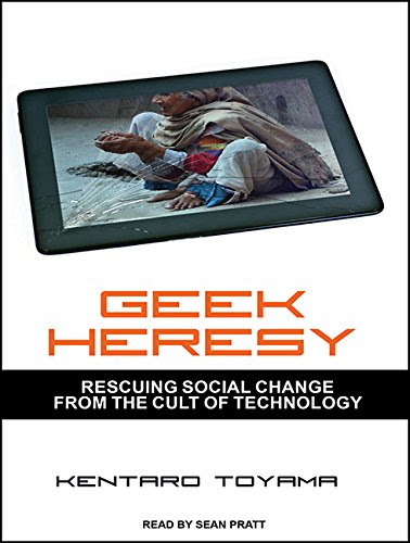 Geek Heresy: Rescuing Social Change from the Cult of Technology, by Kentaro Toyama Geek Heresy: Rescuing Social Change from the Cult of Technology, by Kentaro Toyama