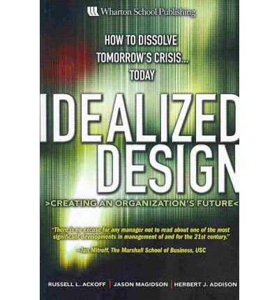 [(Idealized Design: How to Dissolve Tomorrow's Crisis...Today )] [Author: Russell L. Ackoff] [Apr-2006], by Russell L. Ackoff