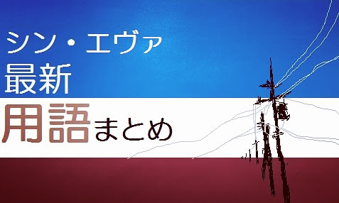 シン エヴァンゲリオン 最新 用語まとめ 19