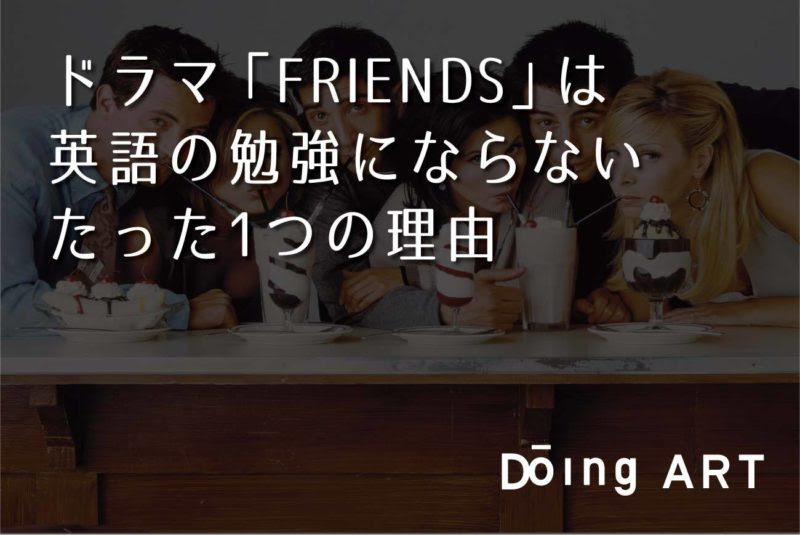 ドラマ Friends は英語の勉強にならないたった1つの理由 Doing Art