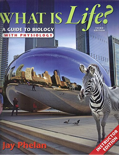 What Is Life? A Guide To Biology With Physiology - Instructors Edition, Third Edition, by Jay Phelan