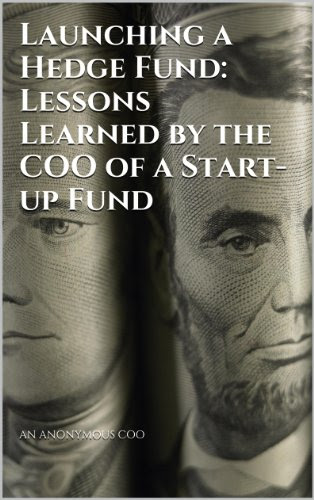 Launching a Hedge Fund: Lessons Learned by the COO of a Start-up Fund, by An Anonymous COO