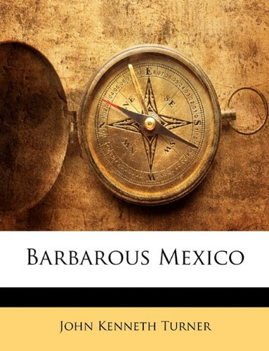 Barbarous Mexico, by John Kenneth Turner