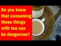 Do you know that consuming these things with tea can be dangerous? | tea...