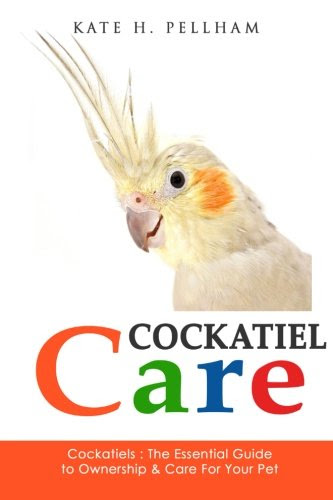 Cockatiels: The Essential Guide to Ownership, Care, & Training For Your Pet (Cockatiel Care) (Volume 1)By Kate H Pellham