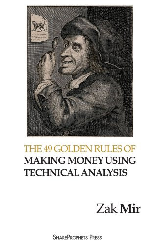 The 49 Golden Rules of Making Money using Technical Analysis, by Zak Mir