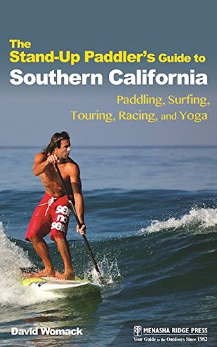 The Stand-Up Paddler's Guide to Southern California: Paddling, Surfing, Touring, Racing, and Yoga, by David Womack
