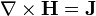 \mathbf{\nabla} \times \mathbf{H} =   \mathbf{J} 