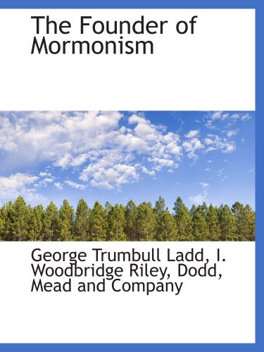 The Founder of Mormonism by: Mead and Company, . Dodd, George Trumbull Ladd, I. Woodbridge Riley