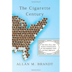 The Cigarette Century: The Rise, Fall, and Deadly Persistence of the Product That Defined America