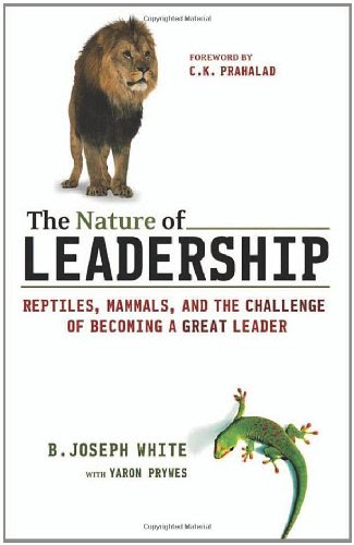 The Nature of Leadership: Reptiles, Mammals, and the Challenge of Becoming a Great Leader, by B. Joseph White, Yaron Prywes